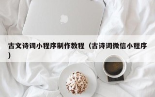 武威古文诗词小程序制作教程（古诗词微信小程序）