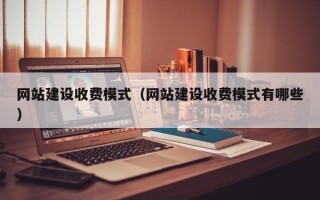 武威网站建设收费模式（网站建设收费模式有哪些）