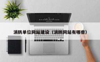武威消防单位网站建设（消防网站有哪些）
