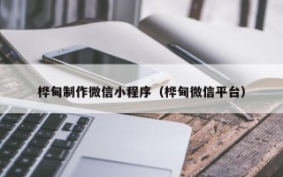 武威桦甸制作微信小程序（桦甸微信平台）