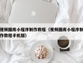 武威视频图库小程序制作教程（视频图库小程序制作教程手机版）